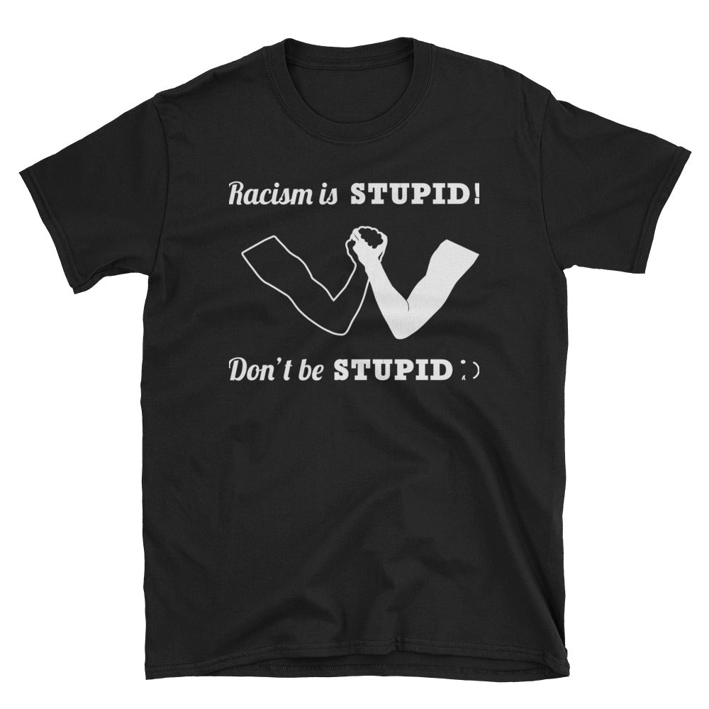Racism Is Stupid - T Shirt - Unisex